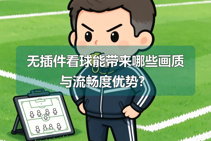 无插件看球能带来哪些画质与流畅度优势?