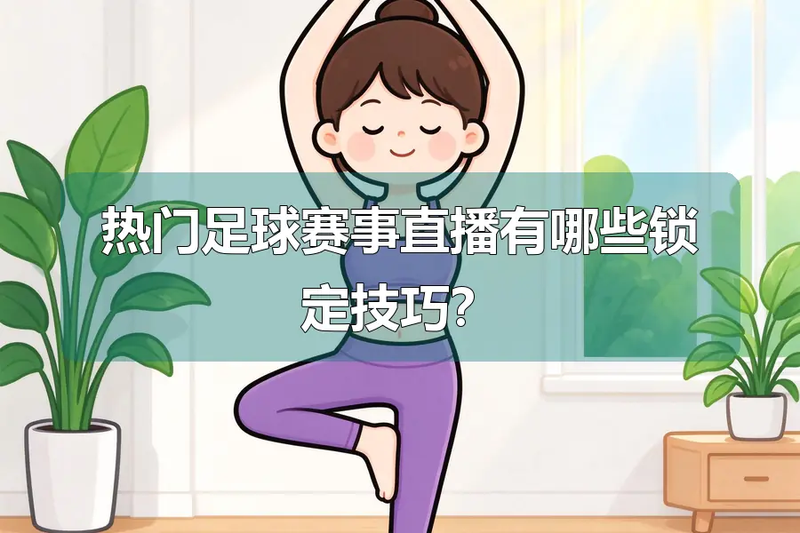 热门足球赛事直播有哪些锁定技巧?